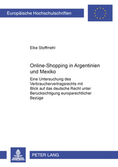 Online-Shopping in Argentinien Und Mexiko : Eine Untersuchung Des Verbrauchervertragsrechts Mit Blick Auf Das Deutsche Recht Unter Beruecksichtigung Europarechtlicher Bezuege : 4225