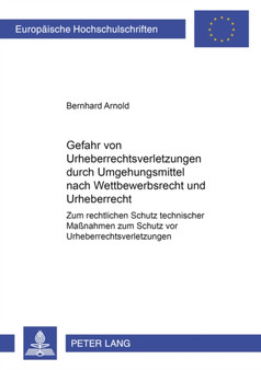 Die Gefahr Von Urheberrechtsverletzungen Durch Umgehungsmittel Nach Wettbewerbsrecht Und Urheberrecht : Zum Rechtlichen Schutz Technischer Massnahmen Zum Schutz VOR Urheberrechtsverletzungen : 4419