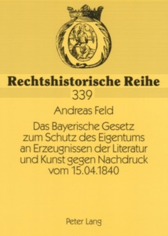 Das Bayerische Gesetz Zum Schutz Des Eigentums an Erzeugnissen Der Literatur Und Kunst Gegen Nachdruck Vom 15.04.1840 : Vorgeschichte Und Zustandekommen : 339