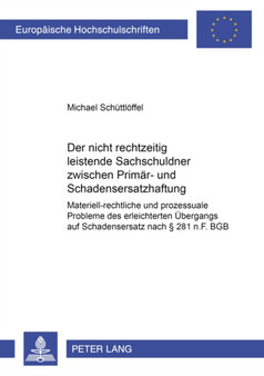 Der Nicht Rechtzeitig Leistende Sachschuldner Zwischen Primaer- Und Schadensersatzhaftung : Materiell-Rechtliche Und Prozessuale Probleme Des Erleichterten Uebergangs Auf Schadensersatz Nach ?? 281 N.F : 4476