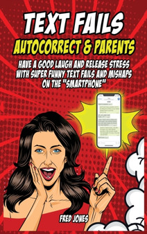 Text Fails Autocorrect and Parents : Have a Good Laugh and Release Stress with Super Funny Text Fails and Mishaps on the "Smartphone" by Fred Jones - Hardback