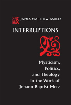 Interruptions : Mysticism, Politics, and Theology in the Work of Johann Baptist Metz
