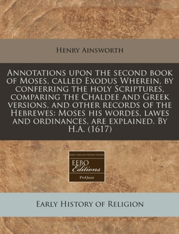 Annotations Upon the Second Book of Moses, Called Exodus Wherein, by Conferring the Holy Scriptures, Comparing the Chaldee and Greek Versions, and Other Records of the Hebrewes : Moses His Wordes, Law