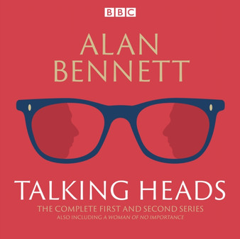 The Complete Talking Heads : The classic BBC Radio 4 monologues plus A Woman of No Importance
