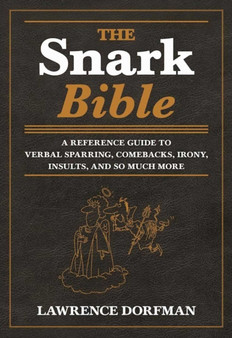 The Snark Bible : A Reference Guide to Verbal Sparring, Comebacks, Irony, Insults, and So Much More by Lawrence Dorfman - Paperback