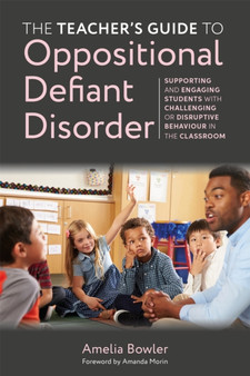 The Teacher's Guide to Oppositional Defiant Disorder : Supporting and Engaging Students with Challenging or Disruptive Behaviour in the Classroom