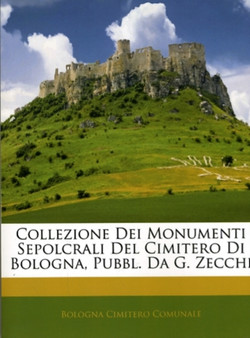 Collezione Dei Monumenti Sepolcrali del Cimitero Di Bologna, Pubbl. Da G. Zecchi