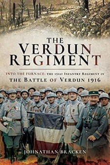 The Verdun Regiment : Into the Furnace: The 151st Infantry Regiment in the Battle of Verdun 1916 The Verdun Regiment : Into the Furnace: The 151st Infantry Regiment in the Battle of Verdun 1916