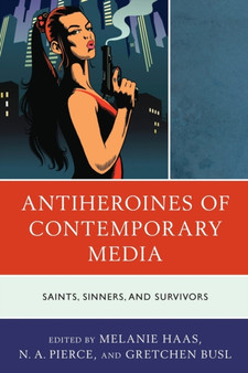 Antiheroines of Contemporary Media : Saints, Sinners, and Survivors