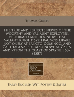 The True and Perfecte Newes of the Woorthy and Valiaunt Exploytes, Performed and Doone by That Valiant Knight Syr Frauncis Drake Not Onely at Sancto Domingo, and Carthagena, But Also Nowe at Cales, an by Thomas Greepe - Paperback