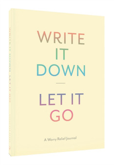 Write It Down, Let It Go : A Worry Relief Journal