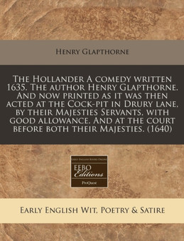 The Hollander a Comedy Written 1635. the Author Henry Glapthorne. and Now Printed as It Was Then Acted at the Cock-Pit in Drury Lane, by Their Majesties Servants, with Good Allowance. and at the Court by Henry Glapthorne - Paperback