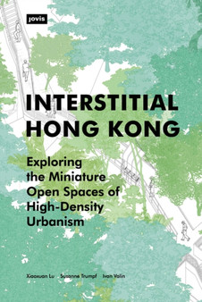 Interstitial Hong Kong : Exploring the Miniature Open Spaces of High-Density Urbanism