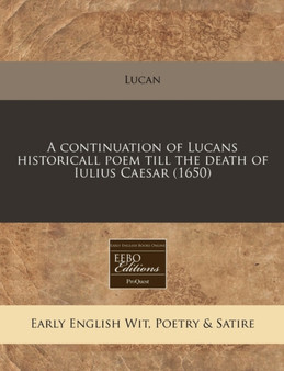 A Continuation of Lucans Historicall Poem Till the Death of Iulius Caesar (1650) by Lucan - Paperback