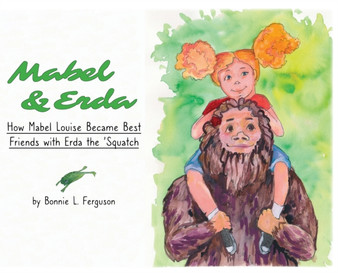 Mabel & Erda : How Mabel Louise Became Best Friends with Erda the 'Squatch