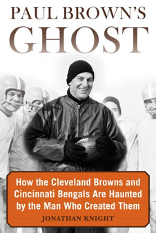 Paul Brown's Ghost : How the Cleveland Browns and Cincinnati Bengals Are Haunted by the Man Who Created Them by Jonathan Knight - Hardback