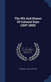The Wit And Humor Of Colonial Days (1607-1800) by Carl Holliday - Hardback