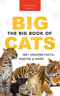 The Big Book of Big Cats : 100+ Amazing Facts About Lions, Tigers, Leopards, Snow Leopards & Jaguars : 30