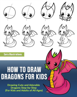 How to Draw Dragons for Kids : Drawing Cute and Adorable Dragons Step-By-Step (for Kids and Adults of All Ages)