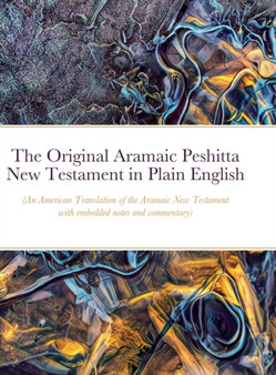 The Original Aramaic Peshitta New Testament in Plain English : (An American Translation of the Aramaic New Testament with notes and commentary)