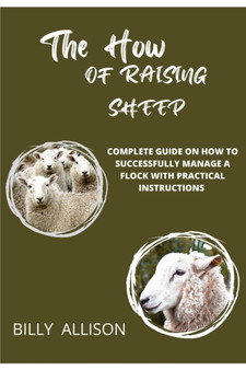 The How of Raising Sheep : Complete Guide on How to Successfully Manage a Flock with Practical Instructions by Billy Allison - Paperback
