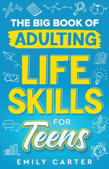 The Big Book of Adulting Life Skills for Teens : A Complete Guide to All the Crucial Life Skills They Don't Teach You in School for Teenagers