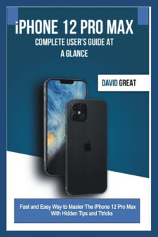 iPHONE 12 PRO MAX COMPLETE USER'S GUIDE AT A GLANCE : Fast and Easy Way to Master the iPhone 12 Pro Max With Hidden Tips and Tricks by David Great - Paperback