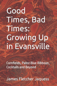 Good Times, Bad Times : Growing Up in Evansville by James Fletcher Jaquess Esq - Paperback