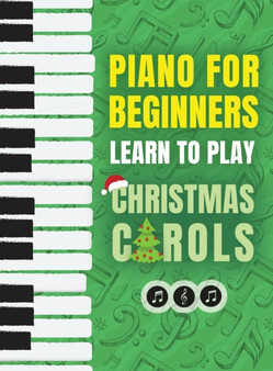 Piano for Beginners - Learn to Play Christmas Carols : The Ultimate Beginner Piano Songbook for Kids with Lessons on Reading Notes and 32 Beloved Songs: Learn to Play Christmas Carols- The Ultimate Be
