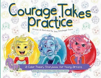 Courage Takes Practice : A Color Theory Storybook for Young Artists: A Color Theory Storybook for Young Artists
