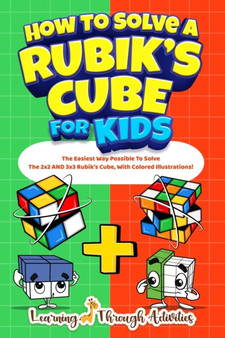 How To Solve A Rubik's Cube For Kids : Value Edition: The Easiest Way Possible To Solve The 2x2 AND 3x3 Rubik's Cube, With Colored Illustrations!