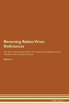 Reversing Rabies Virus : Deficiencies The Raw Vegan Plant-Based Detoxification & Regeneration Workbook for Healing Patients. Volume 4