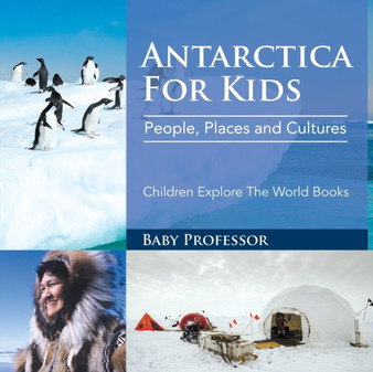 Antarctica For Kids : People, Places and Cultures - Children Explore The World Books
