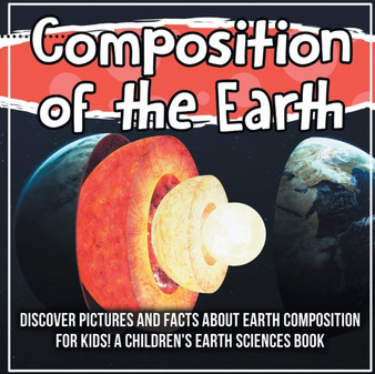 Composition of the Earth : Discover Pictures and Facts About Earth Composition For Kids! A Children's Earth Sciences Book