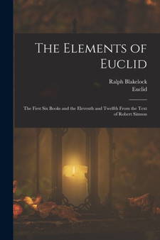 The Elements of Euclid : The First Six Books and the Eleventh and Twelfth From the Text of Robert Simson