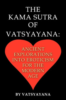 The Kama Sutra of Vatsyayana : Ancient Explorations Into Eroticism For the Modern Age