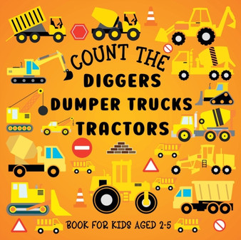 Count The Diggers, Dumper Trucks, Tractors : Book For Kids Aged 2-5