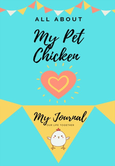 All About My Pet Chicken : My Journal Our Life Together : 1