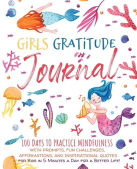 Girls Gratitude Journal : 100 Days To Practice Mindfulness With Prompts, Fun Challenges, Affirmations, and Inspirational Quotes for Kids in 5 Minutes a Day for a Better Life!