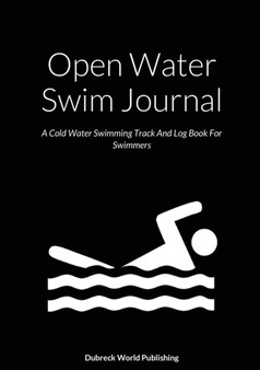 Open Water Swim Journal : A Cold Water Swimming Track And Log Book For Swimmers