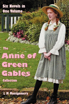 The Anne of Green Gables Collection : Six Complete and Unabridged Novels in One Volume: Anne of Green Gables, Anne of Avonlea, Anne of the Island, Anne's House of Dreams, Rainbow Valley and Rilla of I