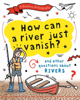 A Question of Geography: How Can a River Just Vanish? : and other questions about rivers
