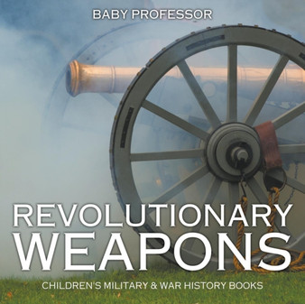 Revolutionary Weapons Children's Military & War History Books