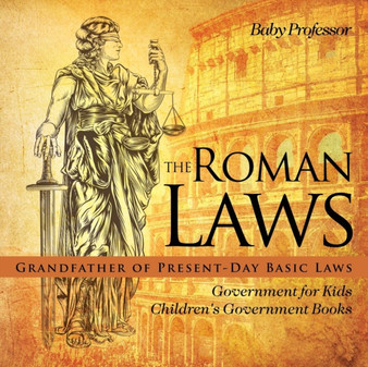 The Roman Laws : Grandfather of Present-Day Basic Laws - Government for Kids Children's Government Books