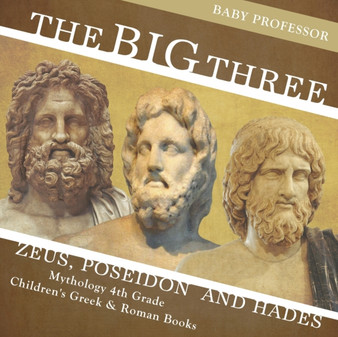 The Big Three : Zeus, Poseidon and Hades - Mythology 4th Grade Children's Greek & Roman Books