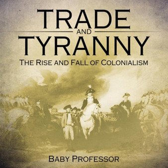 Trade and Tyranny : The Rise and Fall of Colonialism