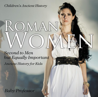 Roman Women : Second to Men but Equally Important - Ancient History for Kids Children's Ancient History