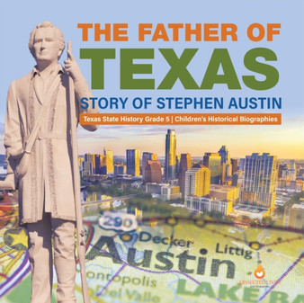 The Father of Texas : Story of Stephen Austin Texas State History Grade 5 Children's Historical Biographies