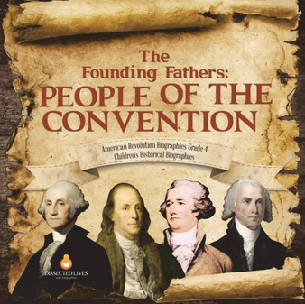 The Founding Fathers : People of the Convention American Revolution Biographies Grade 4 Children's Historical Biographies
