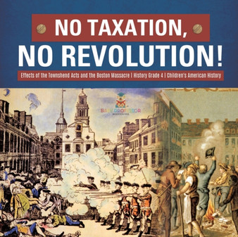 No Taxation, No Revolution! Effects of the Townshend Acts and the Boston Massacre History Grade 4 Children's American History